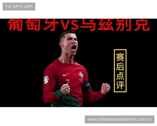 关于葡萄牙对阵乌兹别克斯坦比赛的关键球员表现及赛场亮点总结